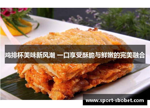 鸡排杯美味新风潮 一口享受酥脆与鲜嫩的完美融合