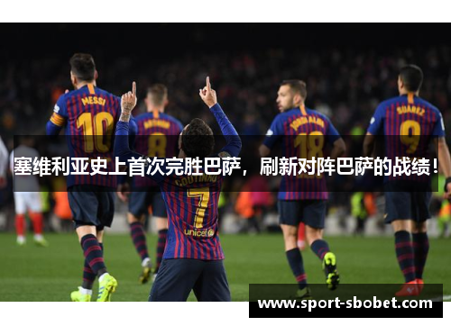 塞维利亚史上首次完胜巴萨，刷新对阵巴萨的战绩！