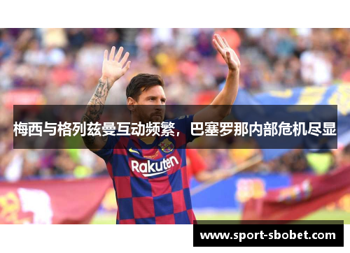 梅西与格列兹曼互动频繁，巴塞罗那内部危机尽显