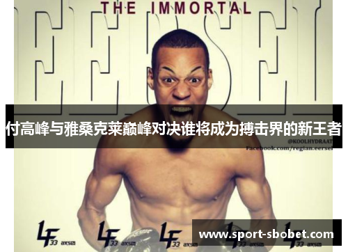 付高峰与雅桑克莱巅峰对决谁将成为搏击界的新王者